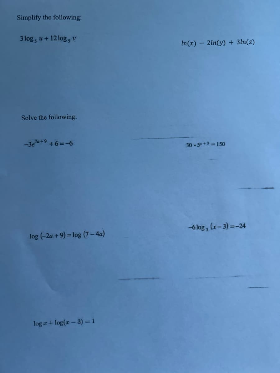 Simplify the following:
3 log, u+ 12 log, v
In(x) 2ln(y) + 3ln(z)
-
Solve the following:
7a+9
-3e"
+6=-6
30.5 +3=150
log (-2a+9)=log (7-4a)
-6log, (x-3)=-24
loga + log(x-3)=1