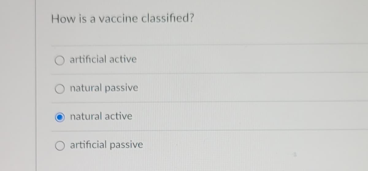 How is a vaccine classified?
artificial active
O natural passive
natural active
O artificial passive