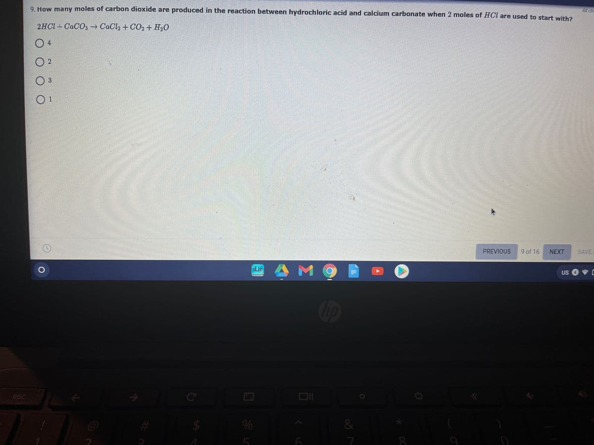 9. How many moles of carbon dioxide are produced in the reaction between hydrochloric acid and calcium carbonate when 2 moles of HCl are used to start with?
All cha
2HCI-CaCO3 CaCl2 + CO2 + H,0
O 4
3
1.
PREVIOUS
9 of 16
NEXT
SAVE
US
Cip
esc
Ce
#
%
7
