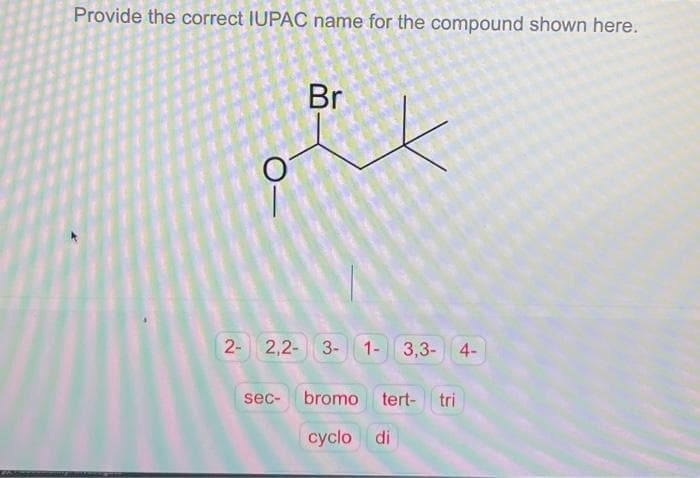 Provide the correct IUPAC name for the compound shown here.
Br
2- 2,2- 3-1- 3,3- 4-
sec- bromo tert- tri
cyclo di