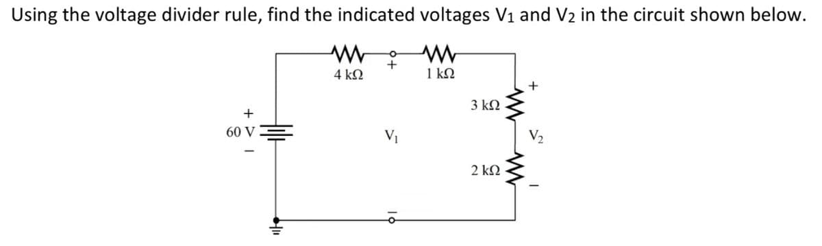 Using the voltage divider rule, find the indicated voltages V₁ and V₂ in the circuit shown below.
+
60 V
I
4 ΚΩ
+
V₁
1 ΚΩ
3 ΚΩ
2 ΚΩ
+
V₂