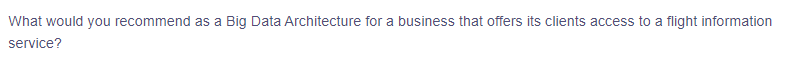 What would you recommend as a Big Data Architecture for a business that offers its clients access to a flight information
service?