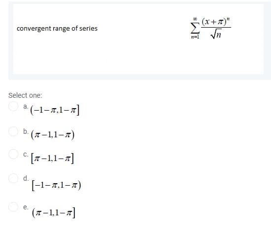 S (x+7)"
convergent range of series
n=1
Select one:
a.
(-1-7,1-7]
(+-1,1-7)
O
* [T-1,1-7]
O d.
[-1-7,1-7)
е.
* (7-11-7]
