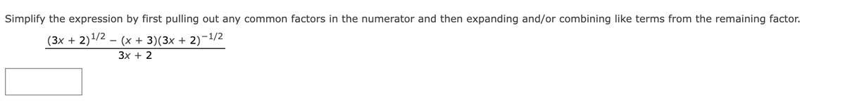 Simplify the expression by first pulling out any common factors in the numerator and then expanding and/or combining like terms from the remaining factor.
(3x + 2)¹/2 − (x + 3)(3x + 2)−1/2
3x + 2