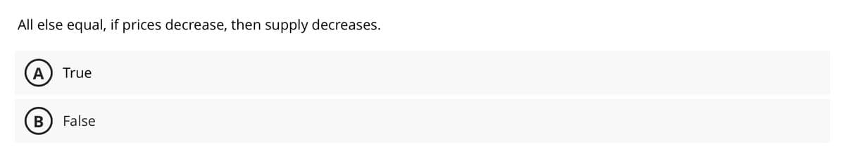 All else equal, if prices decrease, then supply decreases.
A True
B False