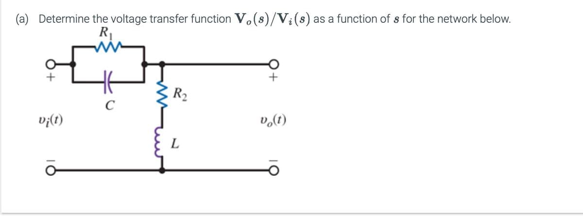 (a) Determine the voltage transfer function Vo(s)/Vi(s) as a function of s for the network below.
R₁
ww
Ꭶ
R₁₂
C
vi(t)
vo(t)
L