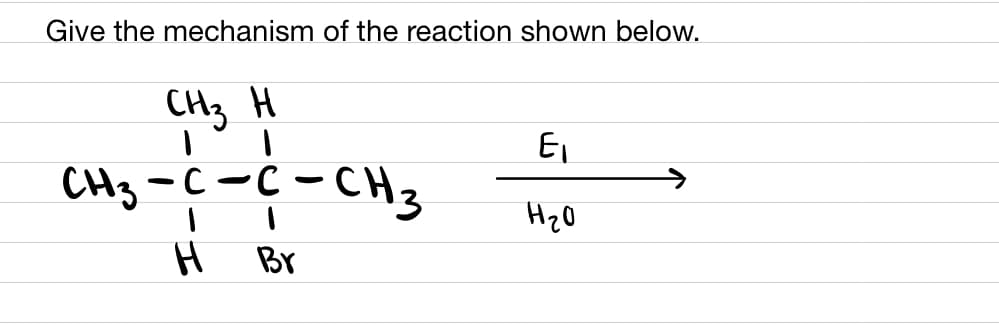 Give the mechanism of the reaction shown below.
CH3 H
I
С-СН3
I
Br
СН3 -с-с-
I
H
E₁
нго