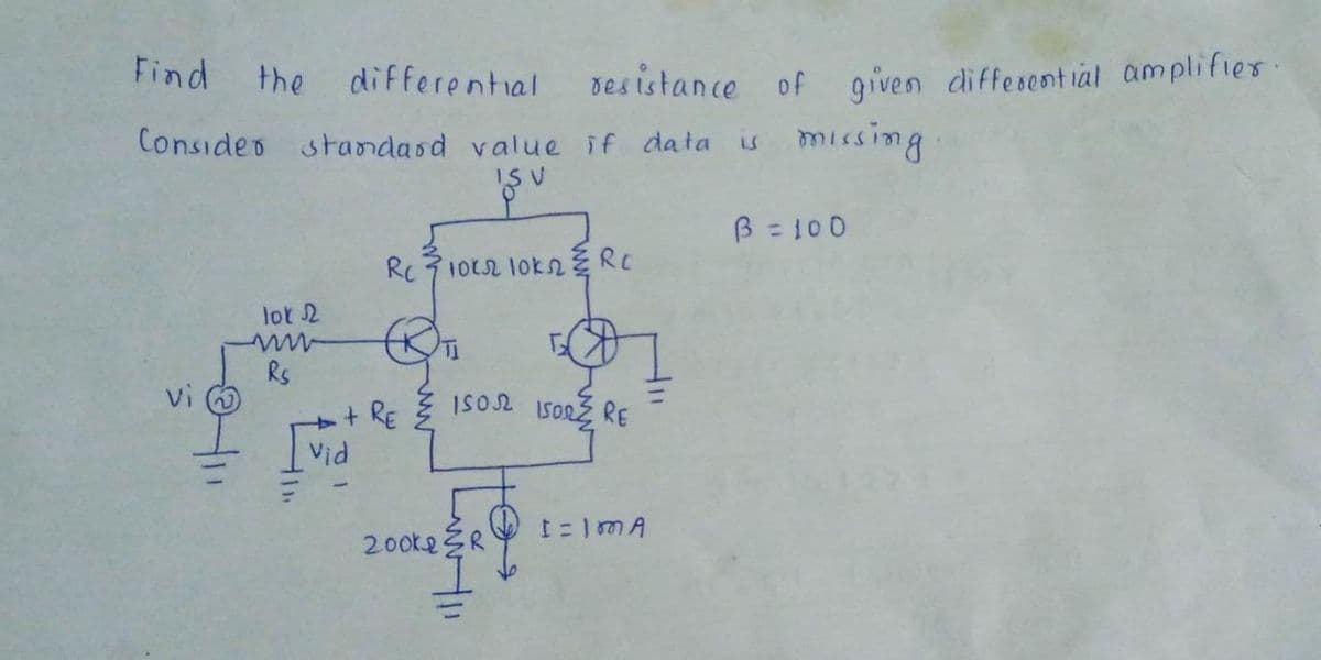 des istance of given diffesent ial amplifies.
missing
Find
the
differential
Consideo standasd value if data is
IS V
B = 100
lot 2
Rs
vi
1SO2 ISORÉ RE
+ RE
Vid
20oke R
