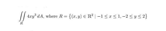 R
4ry³ dA, where R = {(x, y) € R² | − 1 ≤ x ≤ 1, −2 ≤ y ≤ 2}