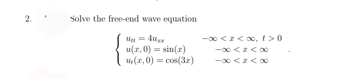 2.
Solve the free-end wave equation
Utt
-0 < x < o, t > 0
u(x, 0) = sin(x)
-0 < x <∞
u (x, 0) :
= cos(3x)
-0 < x <∞
