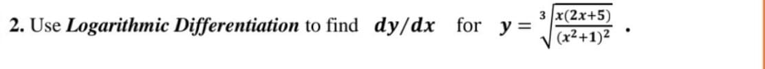 2. Use Logarithmic Differentiation to find dy/dx for y =
3 x(2x+5)
(x²+1)²
