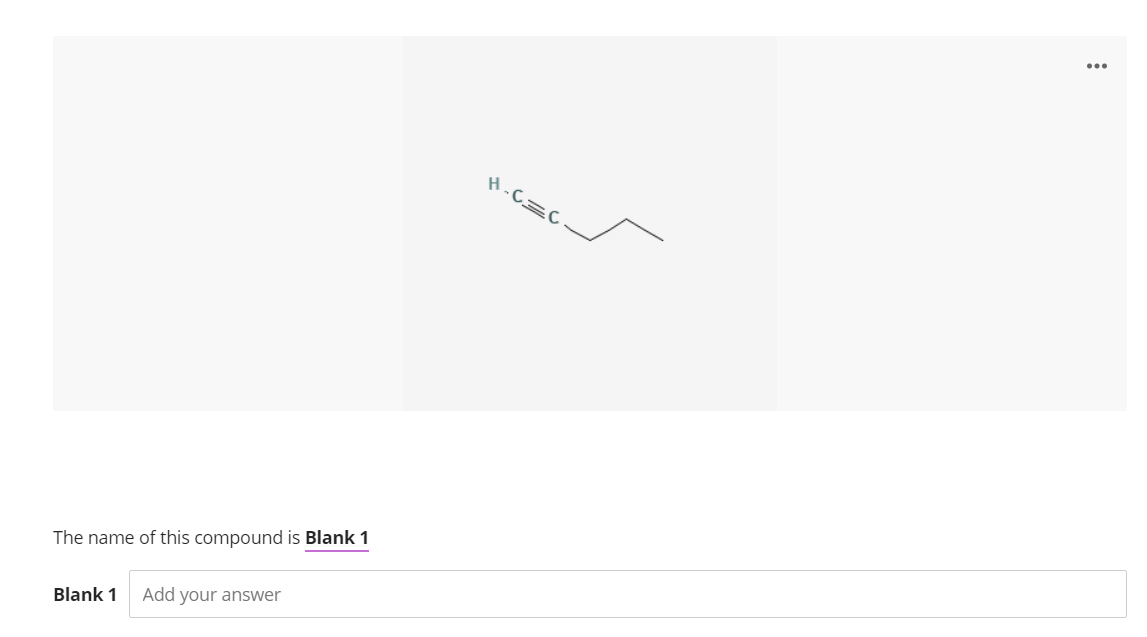 ...
H.C=C
The name of this compound is Blank 1
Blank 1
Add your answer
