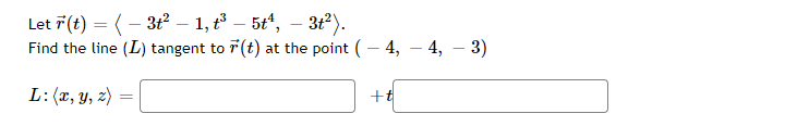 Let F(t) = (-3t² - 1, t³ – 5tª, – 3t²).
Find the line (L) tangent to r(t) at the point (-4,-4, − 3)
L: (x, y, z)
=
+t