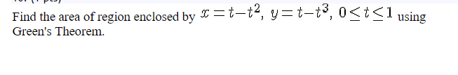 Find the area of region enclosed by = t-t², y=t-t³, 0≤t≤1 using
Green's Theorem.