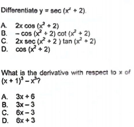 Differentiate y = sec (x + 2).
A.
2x cos (x + 2)
B.
- cos (x²+2) cot (x² + 2)
C. 2x sec (x + 2) tan (x² + 2)
D. cos (x² + 2)
What is the derivative with respect to x of
(x+1)³-x³?
A. 3x+6
B. 3x-3
C. 6x-3
D. 6x +3