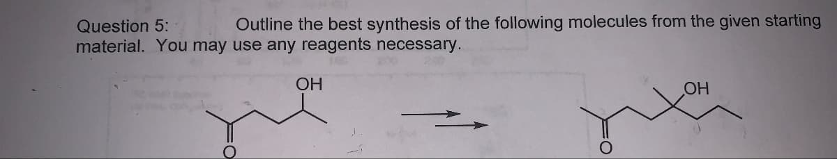 Question 5:
Outline the best synthesis of the following molecules from the given starting
material. You may use any reagents necessary.
OH
OH