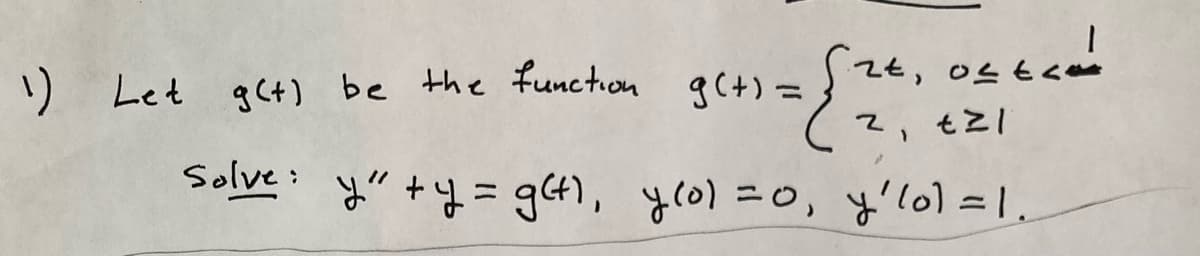 1) Let g(t) be the function g(+) =
Solve:
zt,
2t, osta
ofthe
21
€21
y" +y = g(t), y(0) = 0, y' lol = 1.