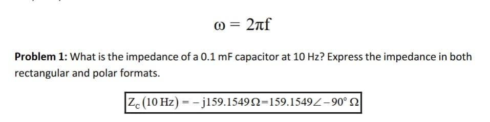 2лf
Problem 1: What is the impedance of a 0.1 mF capacitor at 10 Hz? Express the impedance in both
rectangular and polar formats.
|Zc (10 Hz) = -j159.15492=159.1549-90°
@=