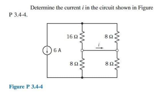 P 3.4-4.
Determine the current i in the circuit shown in Figure
Figure P 3.4-4
6 A
16Ω
8Ω
89.
8 Ω.