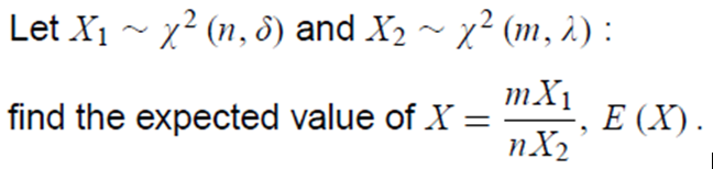 Let X1 ~ x2 (n, 8) and X2 ~ x² (m, 2) :
mX1
find the expected value of X =
nX2
E (X).
