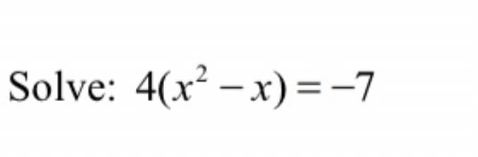 Solve: 4(x² – x) =-7
