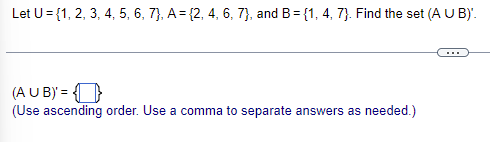 Let U = {1, 2, 3, 4, 5, 6, 7), A = {2, 4, 6, 7), and B = {1, 4, 7). Find the set (A U B)'.
(AUB) =
(Use ascending order. Use a comma to separate answers as needed.)
