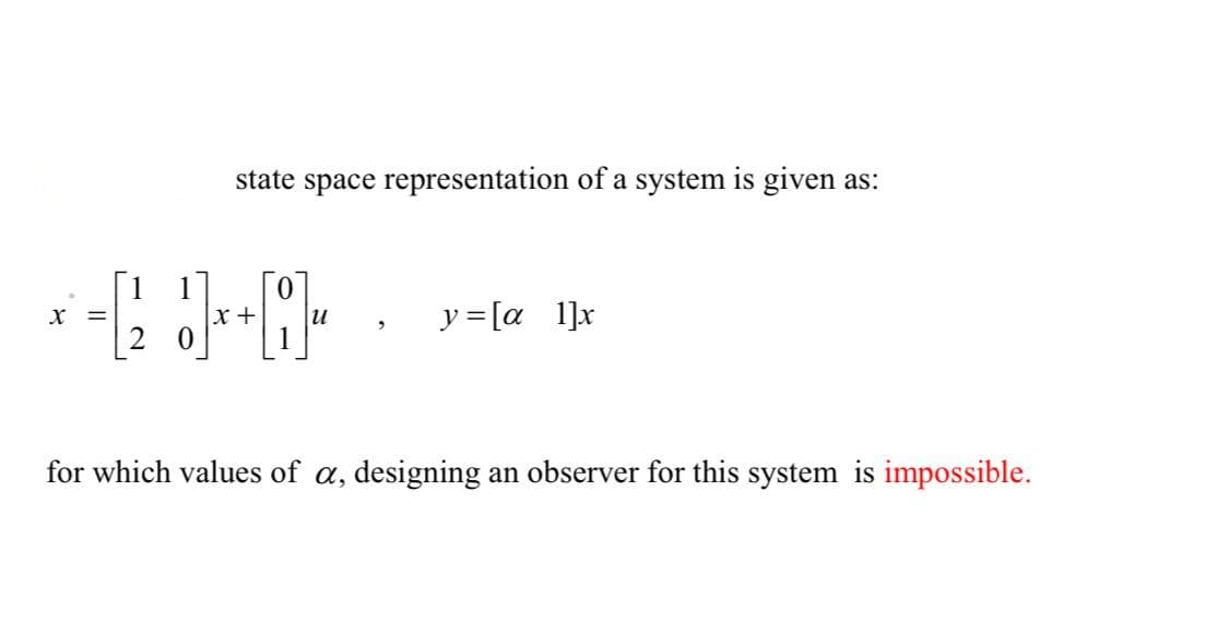 state space representation of a system is given as:
1
1
x +
y = [a
1]x
и
for which values of a, designing an observer for this system is impossible.

