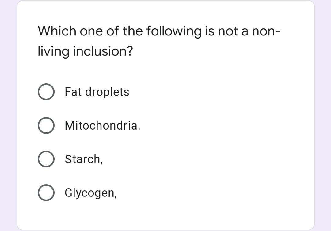 Which one of the following is not a non-
living inclusion?
Fat droplets
Mitochondria.
Starch,
Glycogen,
