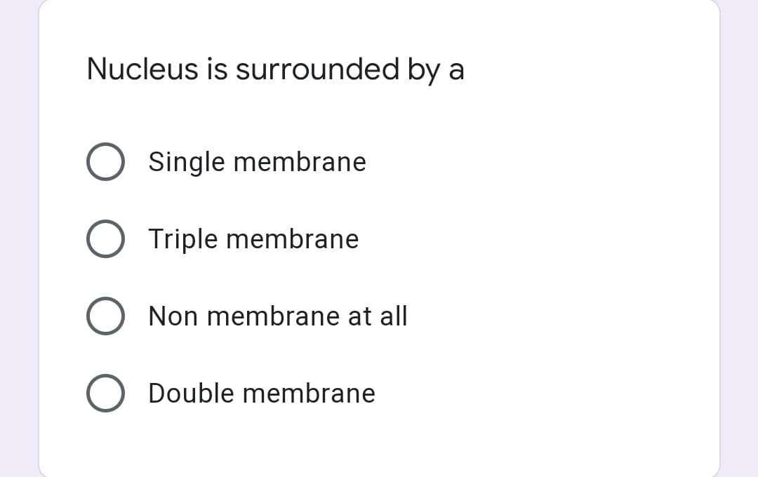 Nucleus is surrounded by a
Single membrane
Triple membrane
Non membrane at all
Double membrane
