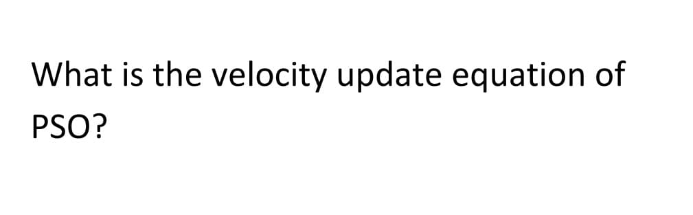 What is the velocity update equation of
PSO?