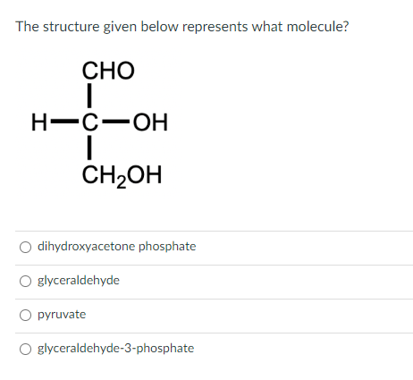 The structure given below represents what molecule?
CHO
1
H-C-OH
I
CH₂OH
dihydroxyacetone phosphate
O glyceraldehyde
O pyruvate
O
glyceraldehyde-3-phosphate