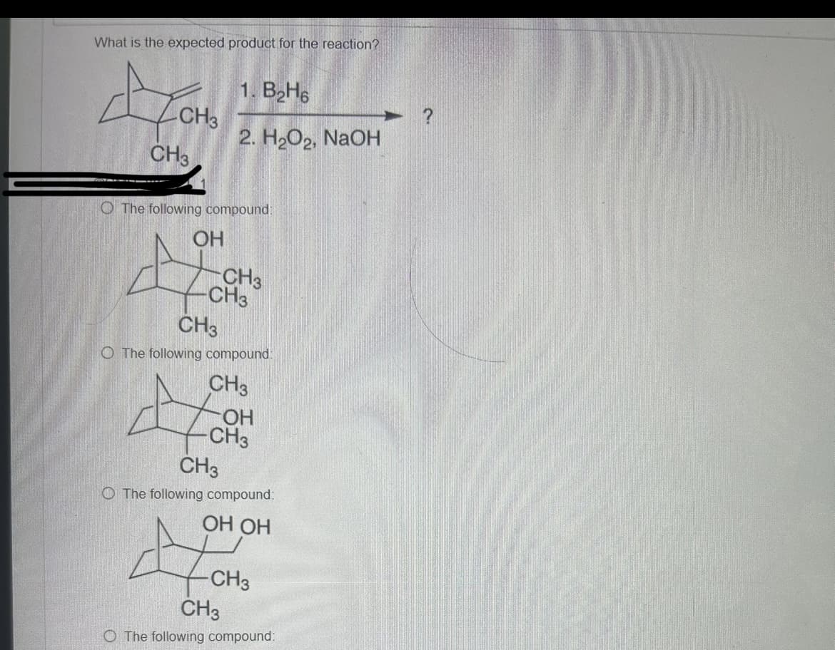 What is the expected product for the reaction?
1. B2H6
CH3
2. H2O2, NaOH
CH3
O The following compound
OH
CH3
-CH3
CH3
O The following compound:
CH3
A
OH
CH3
CH3
O The following compound:
OH OH
-CH3
CH3
O The following compound: