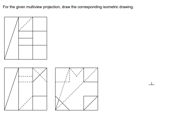 For the given multiview projection, draw the corresponding isometric drawing.
A
D
F
