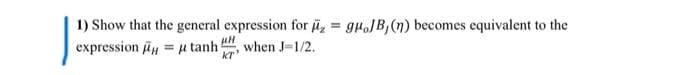 1) Show that the general expression for a, = guoJB, (n) becomes equivalent to the
expression y = u tanh
%3D
when J-1/2.
