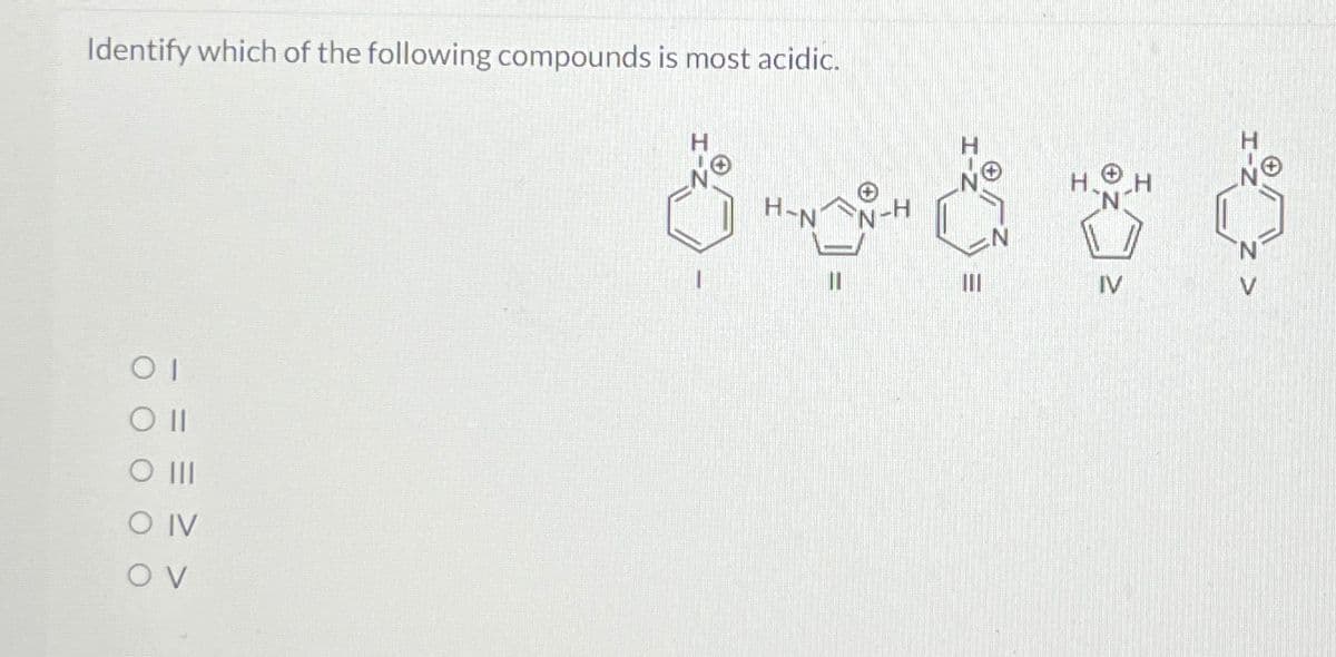 Identify which of the following compounds is most acidic.
OI
Oll
O III
O IV
OV
H-N
11
III
IV