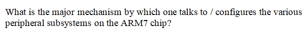 What is the major mechanism by which one talks to / configures the various
peripheral subsystems on the ARM7 chip?
