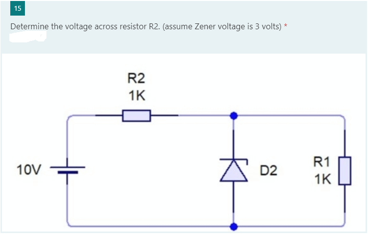 15
Determine the voltage across resistor R2. (assume Zener voltage is 3 volts) *
R2
1K
R1
10V
D2
1K
