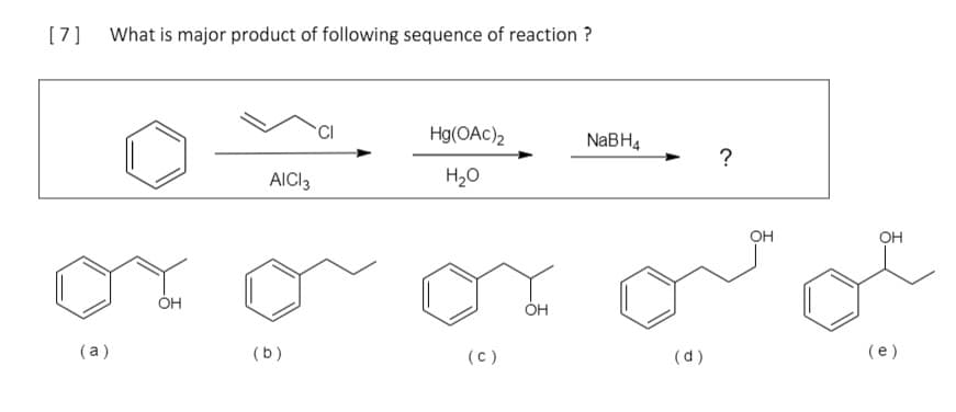 [7] What is major product of following sequence of reaction ?
CI
Hg(OAc)2
NABH4
AICI3
H20
OH
OH
OH
Он
(a)
(b)
(c)
(d)
(e)
