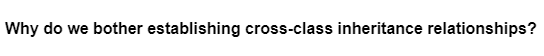 Why do we bother establishing cross-class inheritance relationships?