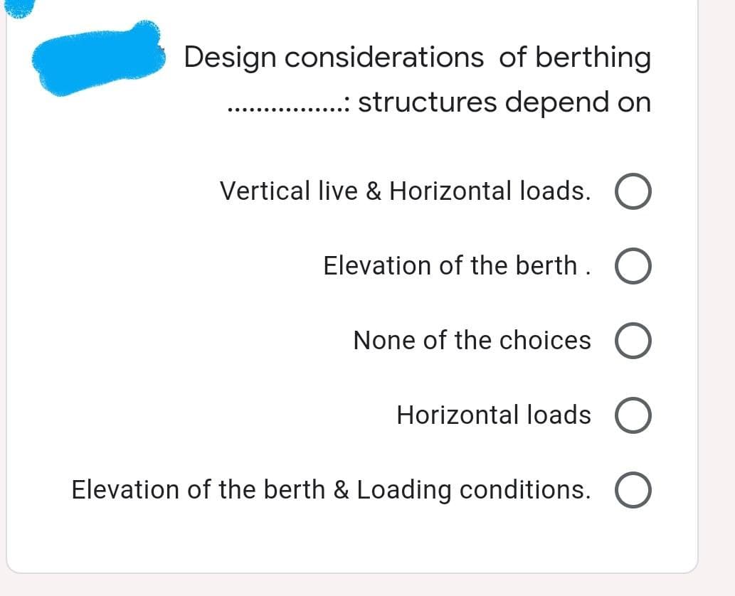 Design considerations
Vertical live & Horizontal loads.
Elevation of the berth.
None of the choices O
Horizontal loads
Elevation of the berth & Loading conditions. O
of berthing
....: structures depend on
