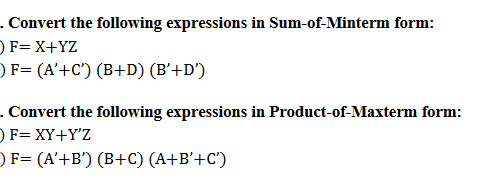 . Convert the following expressions in Sum-of-Minterm form:
) F=X+YZ
) F= (A'+C') (B+D) (B'+D')
. Convert the following expressions in Product-of-Maxterm form:
) F= XY+Y'Z
F= (A'+B') (B+C) (A+B'+C')