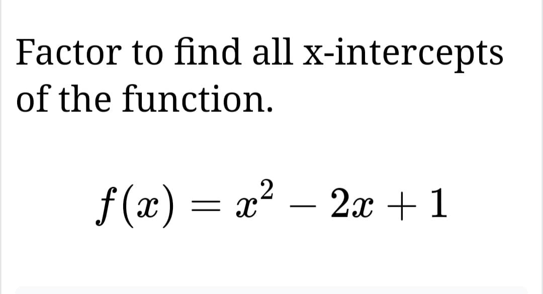 Factor to find all x-intercepts
of the function.
f(x)
x² - 2x + 1
2
= x