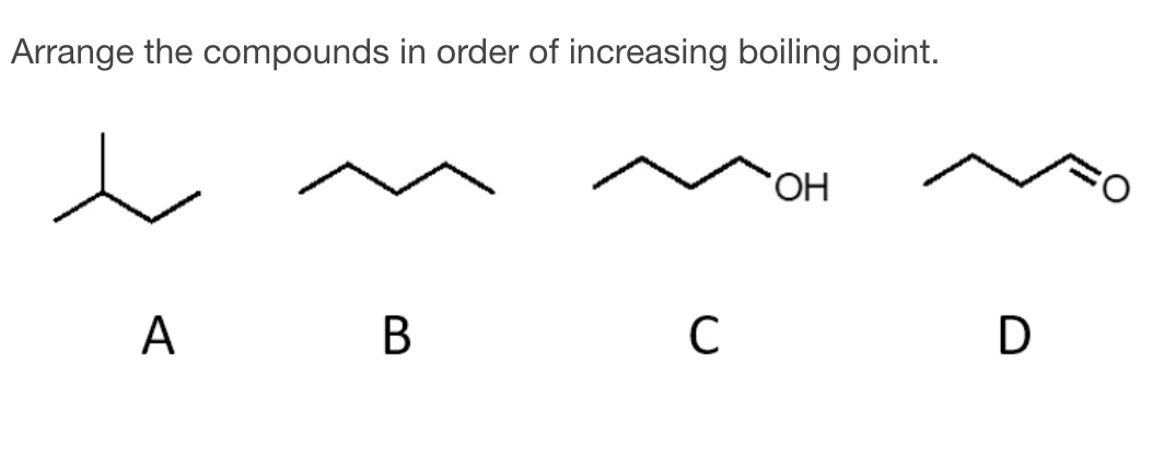 Arrange the compounds in order of increasing boiling point.
HO.
B
C
D
A
