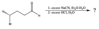 Br
H
1- excess NaCN, Et₂O-H₂O
2- excess HC1, H₂O
- ?