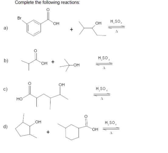 a)
b)
Complete the following reactions:
c)
OH
он +
хон
сле
НО
OH
OH
H₂SO,
А
H₂SO,
H₂SO
OH
або два
H_SO.
d)
OH
Д