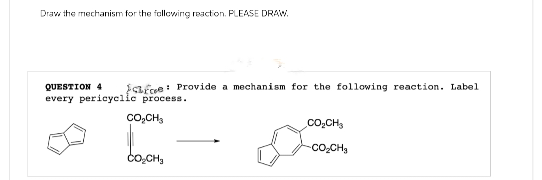 Draw the mechanism for the following reaction. PLEASE DRAW.
QUESTION 4 Surce Provide a mechanism for the following reaction. Label
every pericyclic process.
CO2CH3
CO₂CH3
CO₂CH3
CO₂CH3