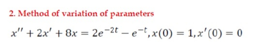 2. Method of variation of parameters
x" + 2x' + 8x = 2e-2t – e-t,x(0) = 1,x'(0) = 0
%3D
