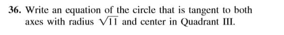 36. Write an equation of the circle that is tangent to both
axes with radius V11 and center in Quadrant III.
