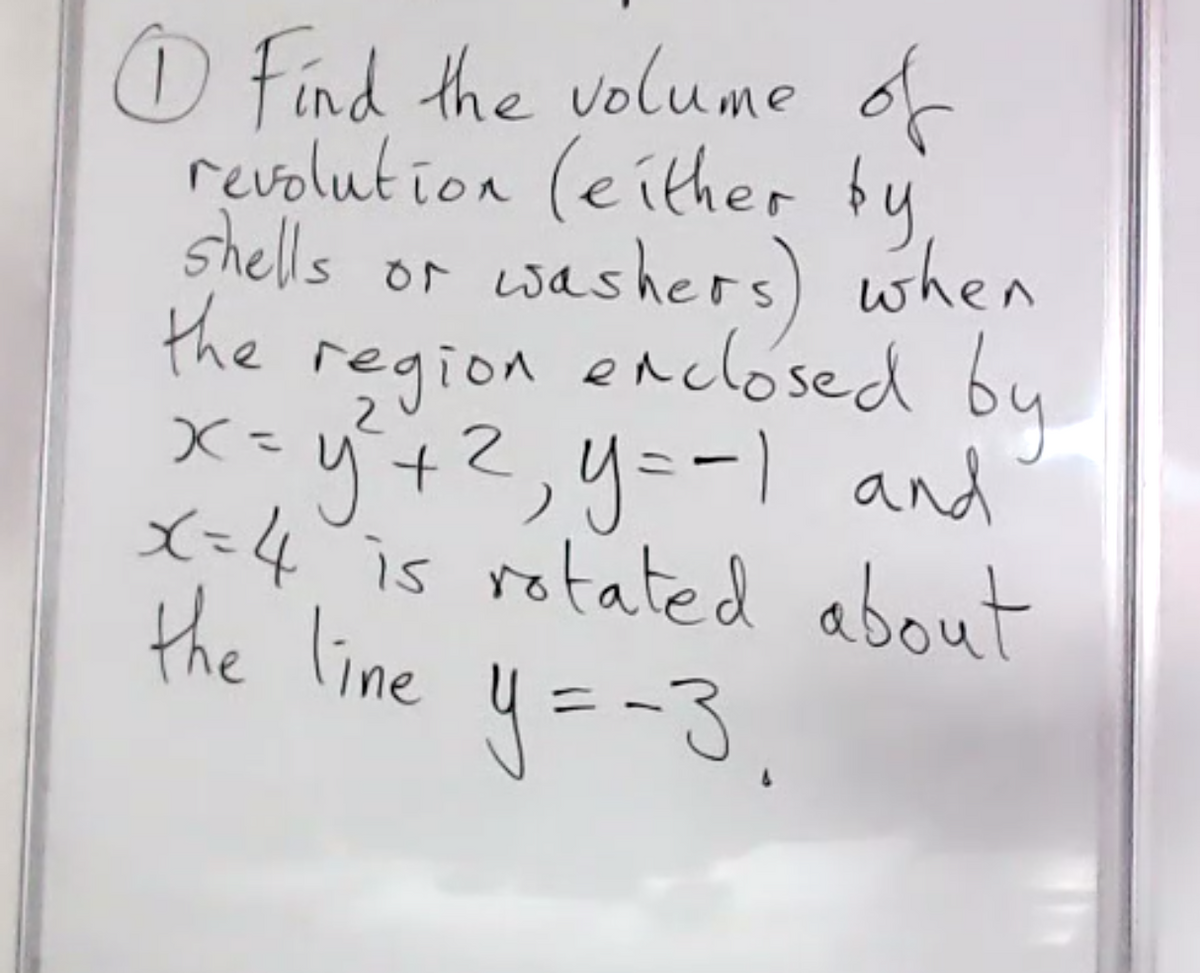 O find the volume of
revolution (either by
shells or washers) when
the
region enclosed
X=y+2,y=-1 and
X=4 is rotated about
the line
by
|
y=-3.
