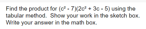 Find the product for (c²-7)(2c² + 3c - 5) using the
tabular method. Show your work in the sketch box.
Write your answer in the math box.